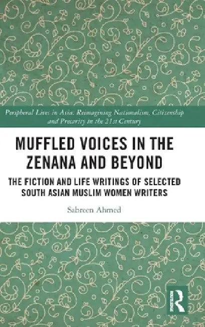 Muffled Voices in the Zenana and Beyond: The Fiction and Life Writings of Selected South Asian Muslim Women Writers by Sabreen Ahmed