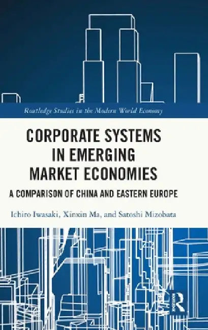 Corporate Systems in Emerging Market Economies: A Comparison of China and Eastern Europe by Ichiro Iwasaki