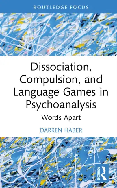Dissociation, Compulsion, and Language Games in Psychoanalysis: Words Apart by Darren Haber
