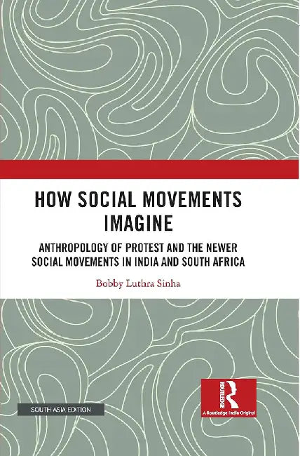How Social Movements Imagine: Anthropology Of Protest And The Newer Social Movements In India And South Africa by Bobby Luthta Sinha