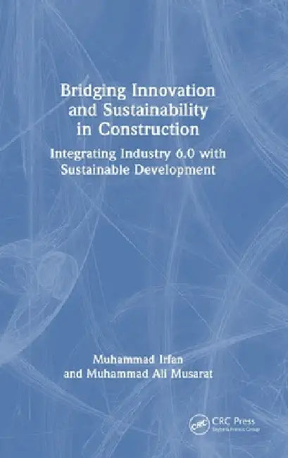 Bridging Innovation and Sustainability in Construction: Integrating Industry 6.0 with Sustainable Development by Muhammad Ali Musarat