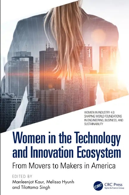 Women in the Technology and Innovation Ecosystem: From Movers to Makers in America by Manleenjot Kaur, Melissa Hyunh, Tilottama Singh
