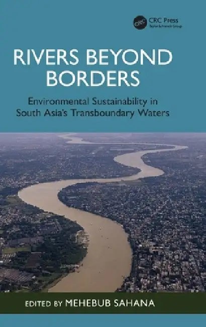 Rivers Beyond Borders: Environmental Sustainability in South Asia's Transboundary Waters by Mehebub Sahana