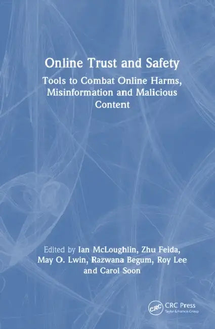 Online Trust and Safety: Tools to Combat Online Harms, Misinformation and Malicious Content by Ian McLoughlin, Carol Soon, Roy Ka-Wei Lee