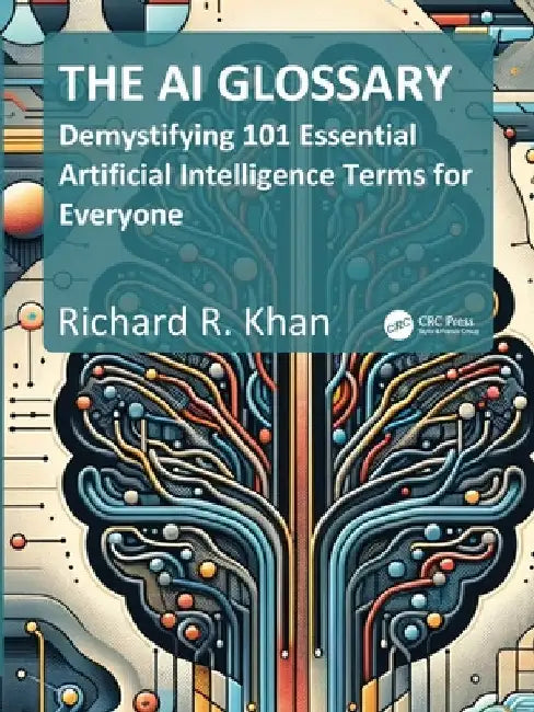 The AI Glossary: Demystifying 101 Essential Artificial Intelligence Terms for Everyone by Khan, Richard