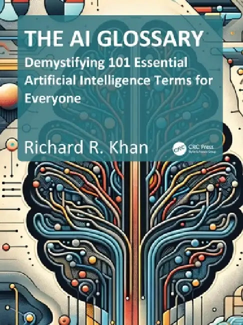 The AI Glossary: Demystifying 101 Essential Artificial Intelligence Terms for Everyone by Richard Khan
