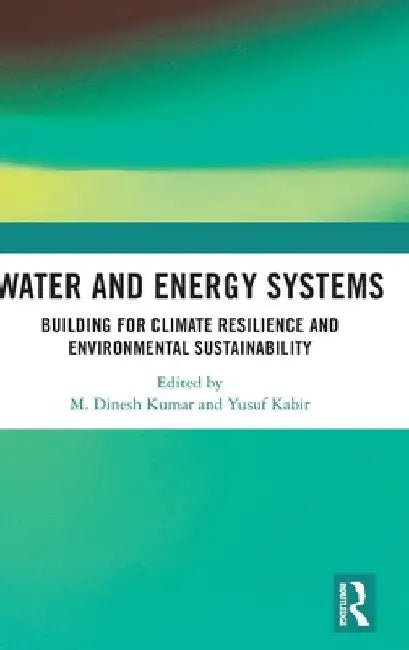 Water and Energy Systems: Building for Climate Resilience and Environmental Sustainability by M. Dinesh Kumar