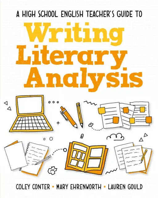 A High School English Teacher's Guide to Writing Literary Analysis by Coley Conter, Mary Ehrenworth, Lauren Gould