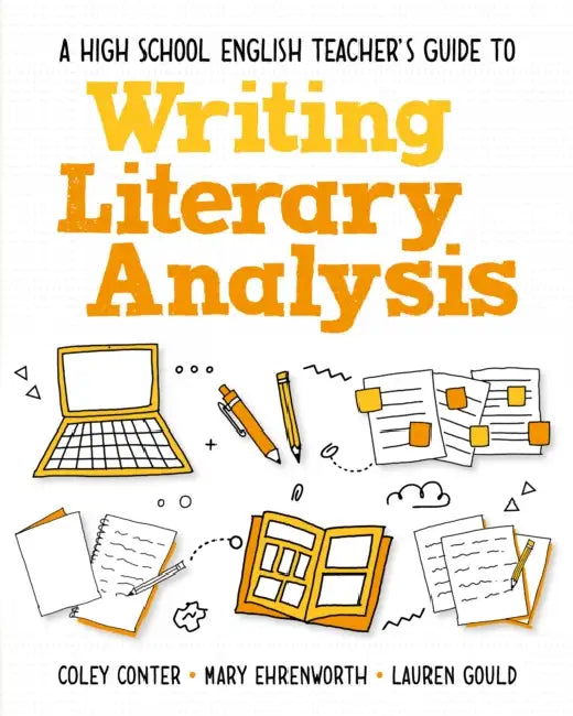 A High School English Teacher's Guide to Writing Literary Analysis by Coley Conter, Mary Ehrenworth, Lauren Gould