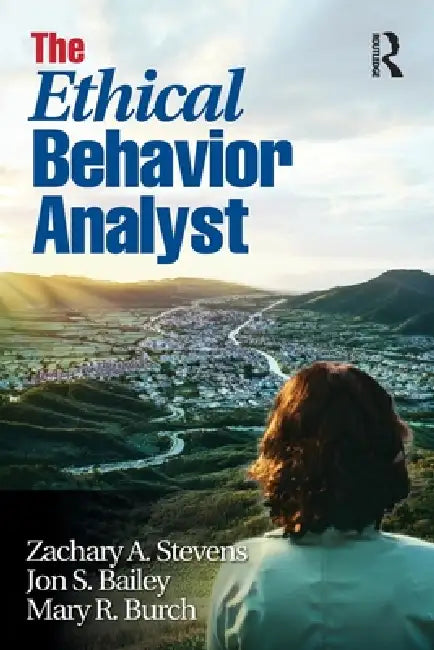 The Ethical Behavior Analyst by Zachary A. Stevens, Jon S. Bailey, Mary R. Burch