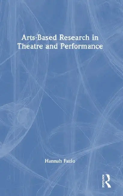 Arts-Based Research in Theatre and Performance by Hannah Fazio