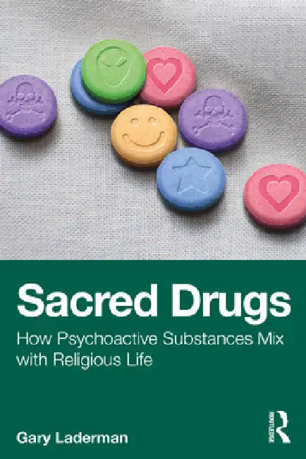 Sacred Drugs: How Psychoactive Substances Mix with Religious Life by Gary Laderman