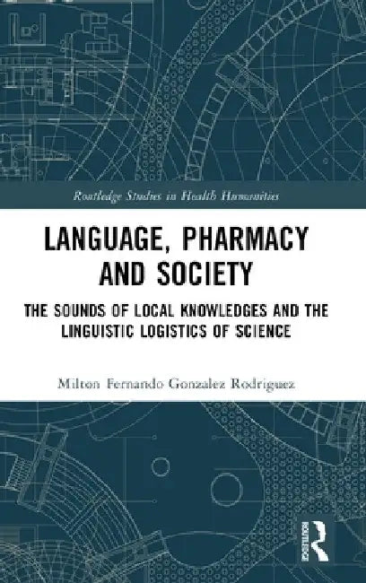 Language, Pharmacy and Society: The Sounds of Local Knowledges and the Linguistic Logistics of Science by Milton Fernando Gonzalez Rodriguez