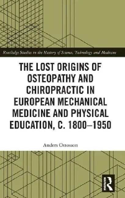 The Lost origins of Osteopathy and Chiropractic in European Mechanical Medicine and Physical Education, c. 1800-1950 by Anders Ottosson