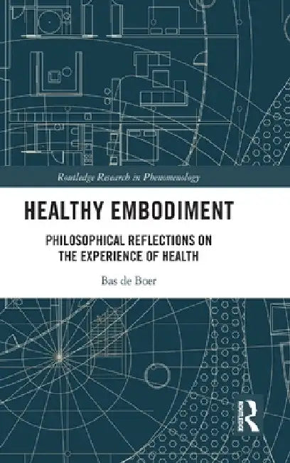 Healthy Embodiment: Philosophical Reflections on the Experience of Health by Bas de Boer