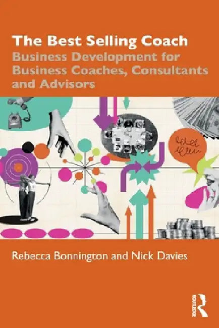 The Best Selling Coach: Business Development for Business Coaches, Consultants and Advisors by Rebecca Bonnington