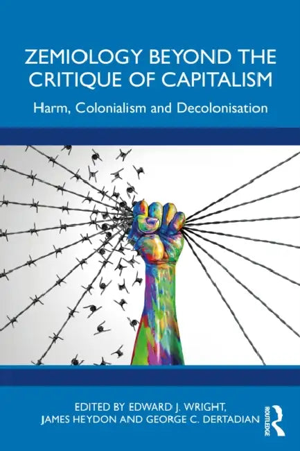 Zemiology Beyond the Critique of Capitalism: Harm, Colonialism and Decolonisation by Edward J. Wright, James Heydon, George C. Dertadian