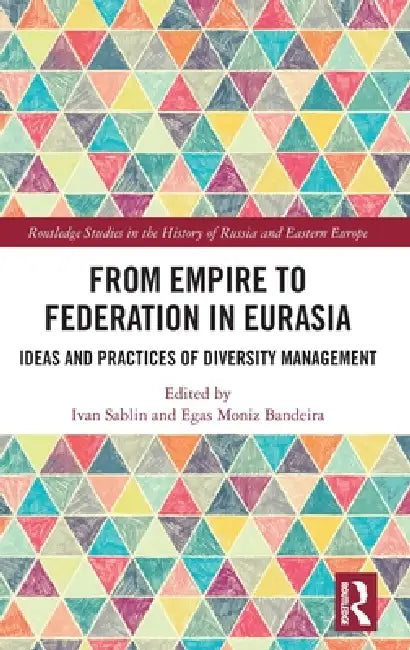 From Empire to Federation in Eurasia: Ideas and Practices of Diversity Management by Ivan Sablin, Egas Moniz Bandeira