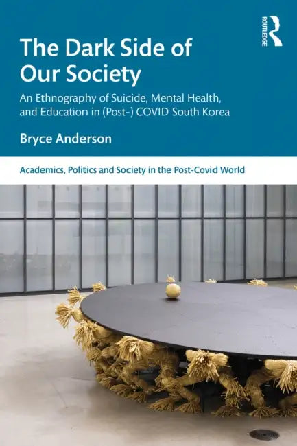 The Dark Side of Our Society: An Ethnography of Suicide, Mental Health, and Education in (Post-) Covid South Korea by Bryce Anderson