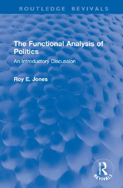 The Functional Analysis of Politics: An Introductory Discussion by Roy E. Jones