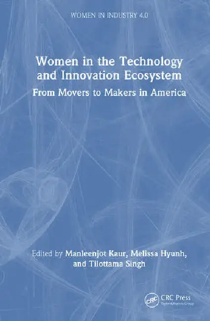 Women in the Technology and Innovation Ecosystem: From Movers to Makers in America by Kaur Manleenjot