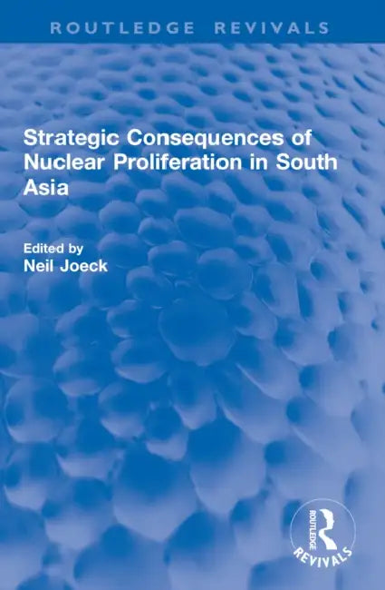 Strategic Consequences of Nuclear Proliferation in South Asia by Neil Joeck