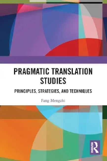 Pragmatic Translation Studies: Principles, Strategies, and Techniques by Fang Mengzhi