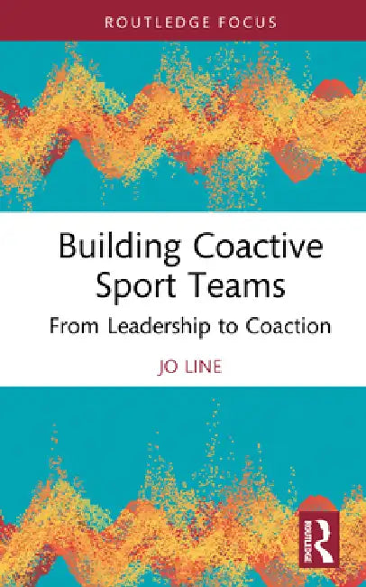 Building Coactive Sport Teams: From Leadership to Coaction by Jo Line