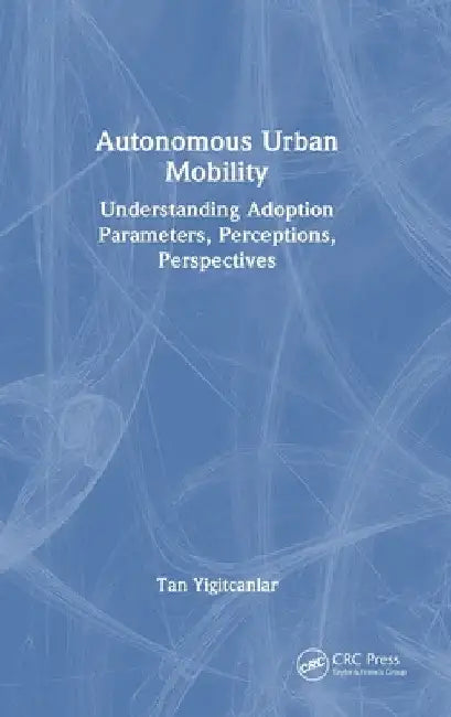 Autonomous Urban Mobility: Understanding Adoption Parameters, Perceptions, Perspectives by Tan Yigitcanlar