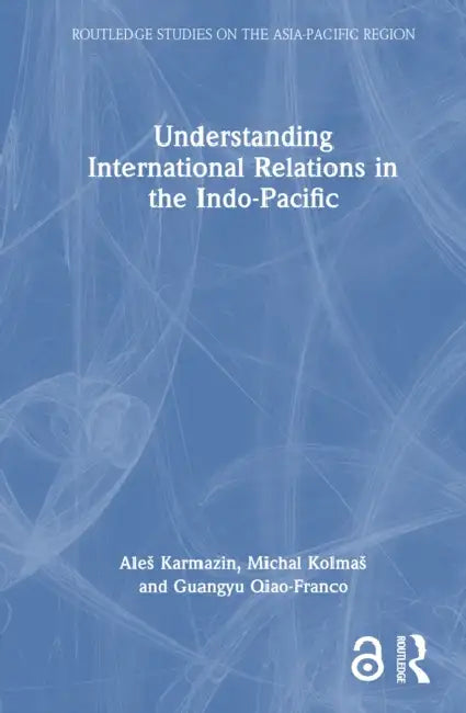 Understanding International Relations in the Indo-Pacific by Ales Karmazin, Michal Kolmas, Guangyu Qiao-Franco