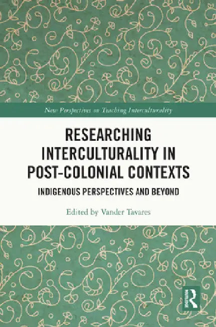 Researching Interculturality in Post-Colonial Contexts: Indigenous Perspectives and Beyond by Vander Tavares