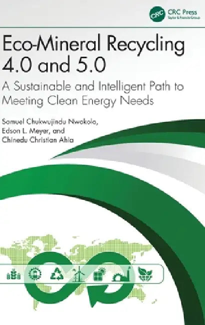 Eco-Mineral Recycling 4.0 and 5.0: A Sustainable and Intelligent Path to Meeting Clean Energy Needs by Samuel Chukwujindu Nwokolo, Edson L. Meyer, Chinedu Christian Ahia