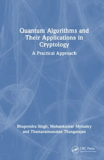 Quantum Algorithms and Their Applications in Cryptology: A Practical Approach by Bhupendra Singh, Mohankumar Mylsamy, Thamaraimanalan Thangarajan