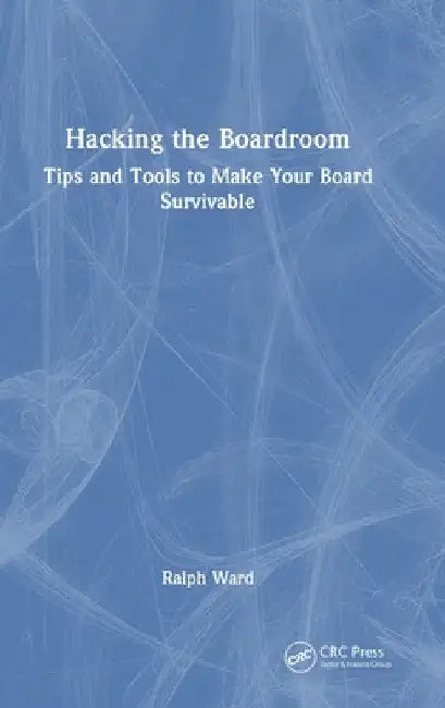 Hacking the Boardroom: Tips and Tools to Make Your Board Survivable by Ralph Ward