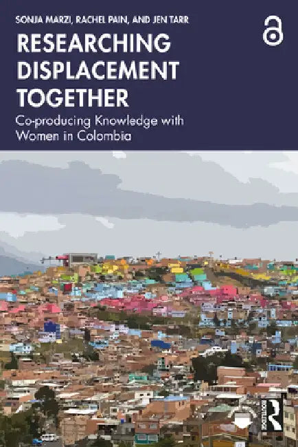 Researching Displacement Together: Co-producing Knowledge with Women in Colombia by Sonja Marzi