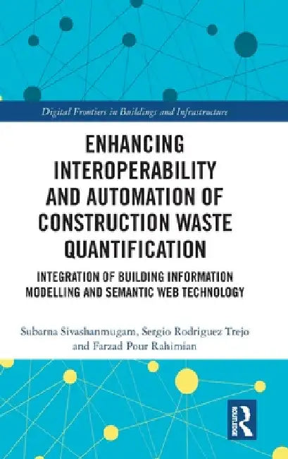 Enhancing Interoperability and Automation of Construction Waste Quantification: Integration of Building Information Modelling and Semantic Web Technol by Subarna Sivashanmugam