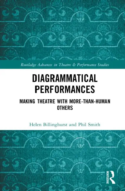 Diagrammatical Performances: Making Theatre with More-Than-Human Others by Helen Billinghurst, Phil Smith