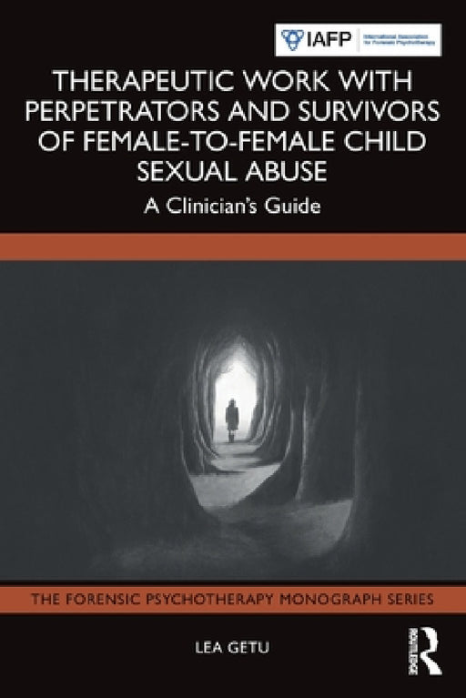 Therapeutic Work with Perpetrators and Survivors of Female-To-Female Child Sexual Abuse: A Clinician's Guide by Lea Getu