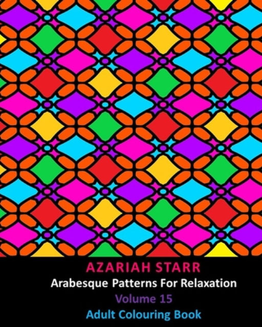 Arabesque Patterns For Relaxation Volume 15: Adult Colouring Book by Azariah Starr