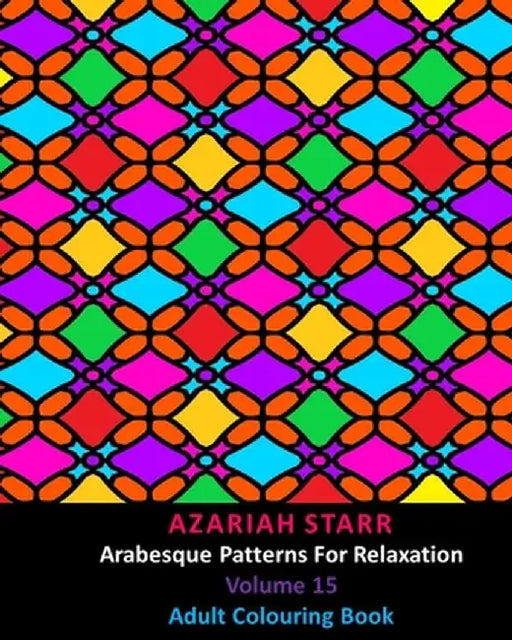 Arabesque Patterns For Relaxation Volume 15: Adult Colouring Book by Azariah Starr