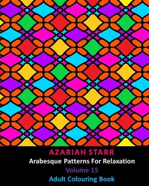 Arabesque Patterns For Relaxation Volume 15: Adult Colouring Book by Azariah Starr