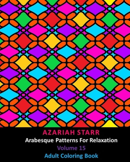 Arabesque Patterns For Relaxation Volume 15: Adult Coloring Book by Azariah Starr