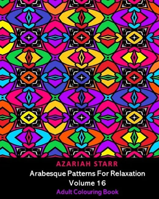 Arabesque Patterns For Relaxation Volume 16: Adult Colouring Book by Azariah Starr
