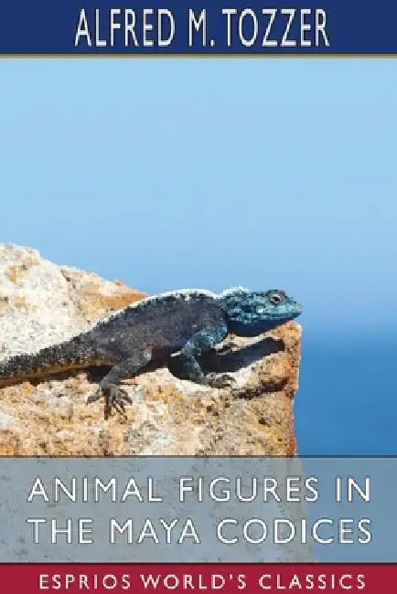 Animal Figures in the Maya Codices (Esprios Classics) by Alfred M. Tozzer