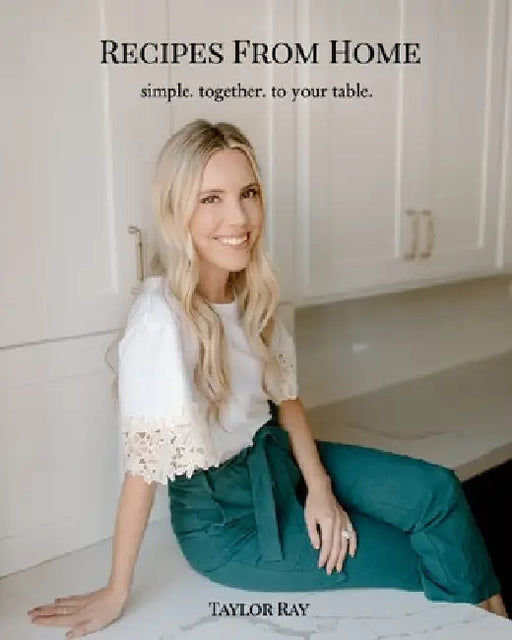 Recipes From Home: simple. together. to your table. by Taylor Ray