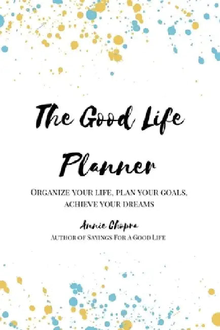 The Good Life Planner (2024 Undated Planner): Organize Your Life, Plan Your Goals, Achieve Your Dreams by Annie Chopra