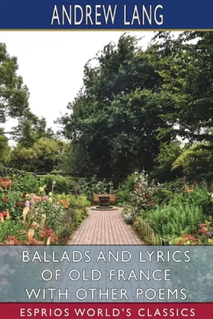 Ballads and Lyrics of Old France with Other Poems (Esprios Classics) by Andrew Lang