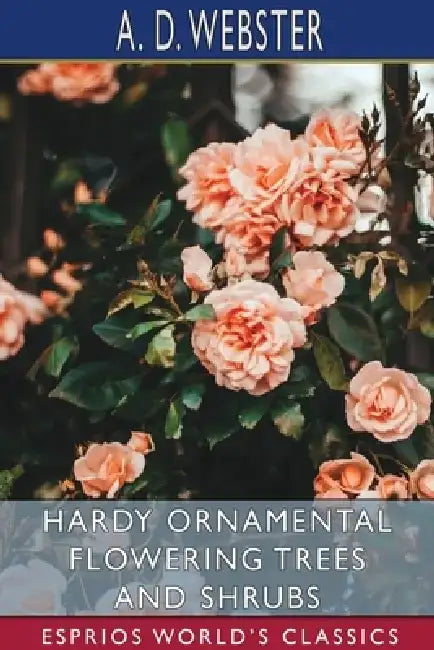 Hardy Ornamental Flowering Trees and Shrubs (Esprios Classics) by A. D. Webster