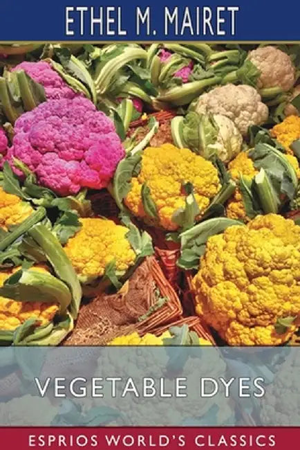 Vegetable Dyes (Esprios Classics) by Ethel M. Mairet