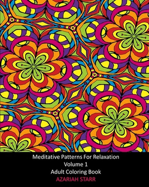 Meditative Patterns For Relaxation Volume 1: Adult Coloring Book by Azariah Starr